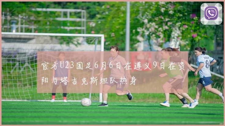 官方U23国足6月6日在遵义9日在贵阳与塔吉克斯坦队热身